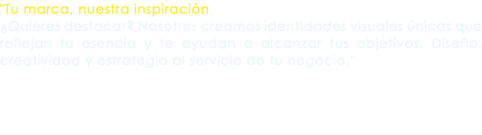 "Tu marca, nuestra inspiración. ¿Quieres destacar? Nosotros creamos identidades visuales únicas que reflejan tu esencia y te ayudan a alcanzar tus objetivos. Diseño, creatividad y estrategia al servicio de tu negocio."